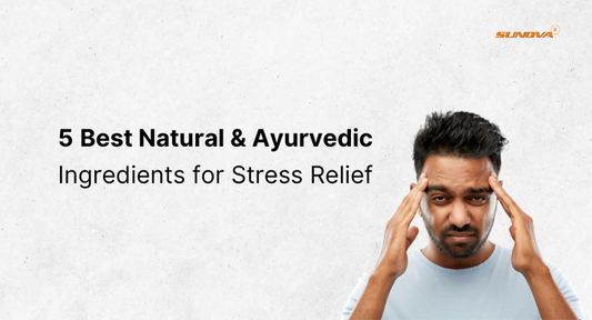 5 Best Natural & Ayurvedic Ingredients for Stress Relief